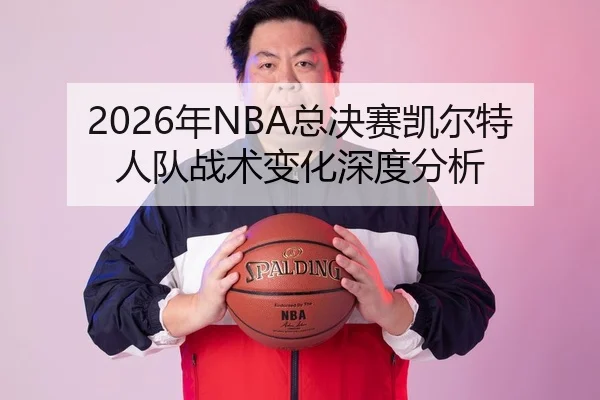 2026年NBA总决赛凯尔特人队战术变化深度分析
