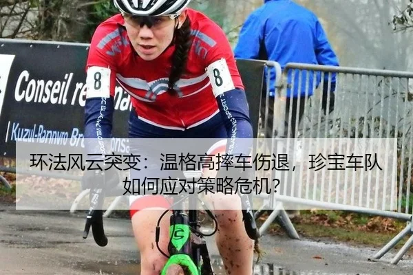 环法风云突变：温格高摔车伤退，珍宝车队如何应对策略危机？