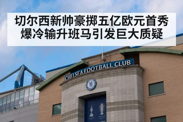 切尔西新帅豪掷五亿欧元首秀爆冷输升班马引发巨大质疑