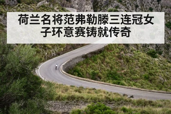 荷兰名将范弗勒滕三连冠女子环意赛铸就传奇