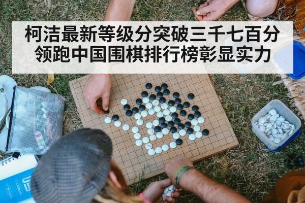 柯洁最新等级分突破三千七百分领跑中国围棋排行榜彰显实力