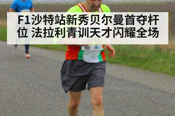 F1沙特站新秀贝尔曼首夺杆位 法拉利青训天才闪耀全场